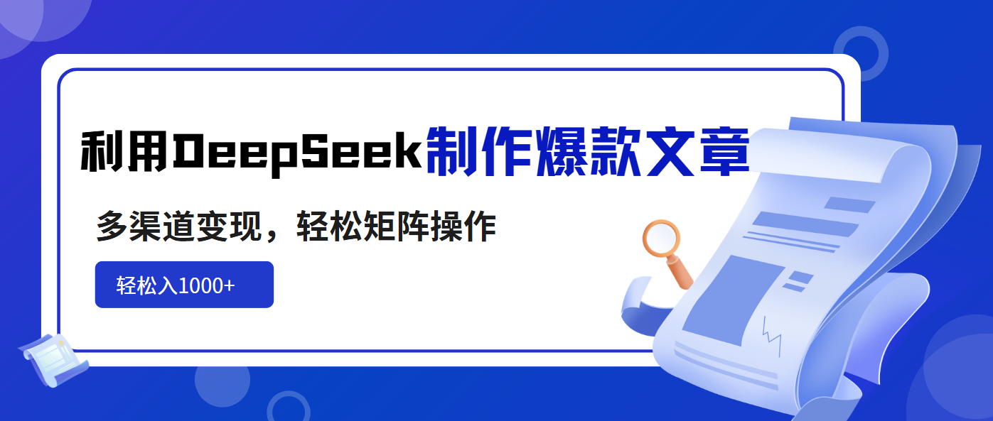 利用DeepSeek制作爆款文章，多渠道变现，轻松矩阵操作，轻松日入1000+-汇课新知资源网