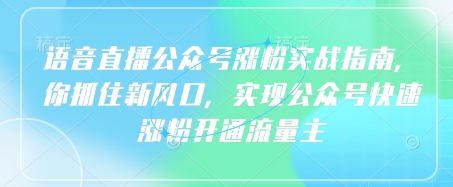 语音直播公众号涨粉实战指南，你抓住新风口，实现公众号快速涨粉开通流量主-汇课新知资源网