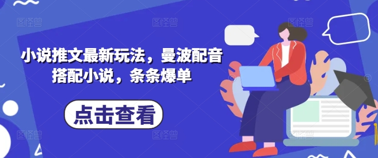 小说推文最新玩法，曼波配音搭配小说，条条爆单-汇课新知资源网