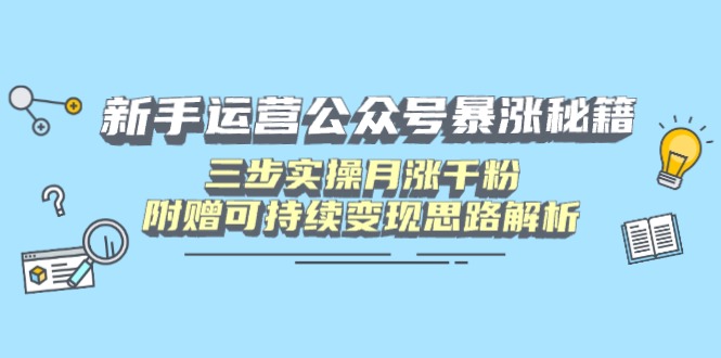新手运营公众号暴涨秘籍，三步实操月涨千粉，附赠可持续变现思路解析-汇课新知资源网