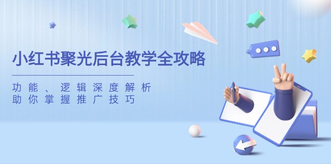 小红书聚光后台教学全攻略，功能、逻辑深度解析，助你掌握推广技巧-汇课新知资源网