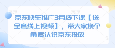 京东快车推广3月线下课【送全套线上视频】，带大家换个角度认识京东投放-汇课新知资源网