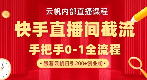 云帆内部直播课·快手直播间截流玩法，日引100+创业粉-汇课新知资源网
