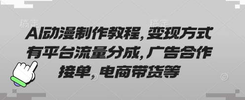 AI动漫制作教程，变现方式有平台流量分成，广告合作接单，电商带货等-汇课新知资源网