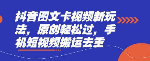 抖音图文卡视频新玩法，原创轻松过，手机短视频搬运去重-汇课新知资源网