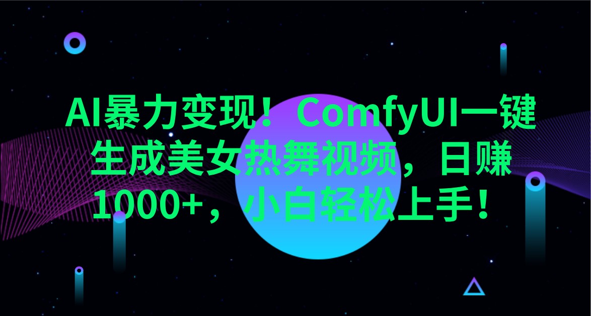 AI暴力变现！ComfyUI一键生成美女热舞视频，日赚1000+，小白轻松上手！-汇课新知资源网