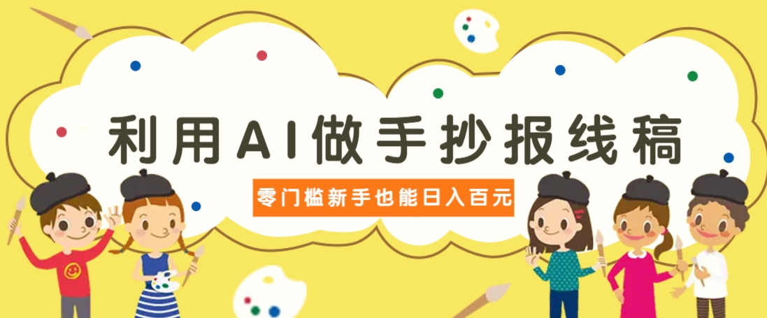 利用AI做手抄报线稿，需求大复购高，零成本新手也能轻松日赚百元-汇课新知资源网