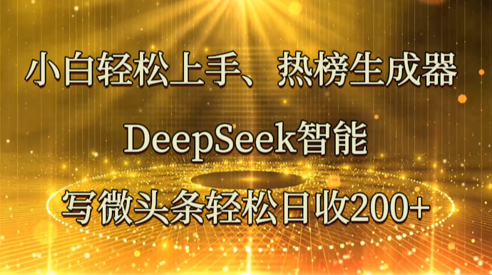 小白轻松上手、热榜生成器 DeepSeek智能写微头条轻松日收200+-汇课新知资源网
