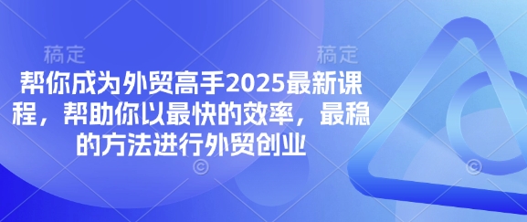 帮你成为外贸高手2025最新课程，帮助你以最快的效率，最稳的方法进行外贸创业-汇课新知资源网