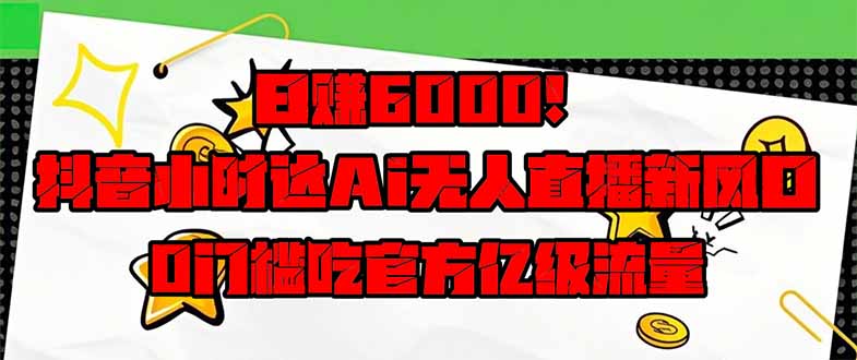 日赚6000+！抖音小时达Ai无人直播躺赚新风口，0门槛吃官方亿级流量！-汇课新知资源网