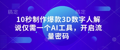 10秒制作爆款3D数字人解说仅需一个AI工具，开启流量密码-汇课新知资源网
