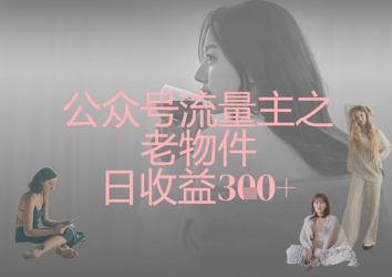 公众号流量主之老物件日收益300+-汇课新知资源网
