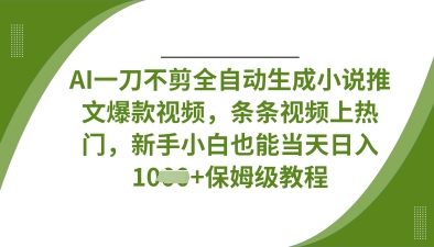 AI一刀不剪全自动生成小说推文爆款视频，条条视频上热门，新手小白也能当天日入数张-汇课新知资源网