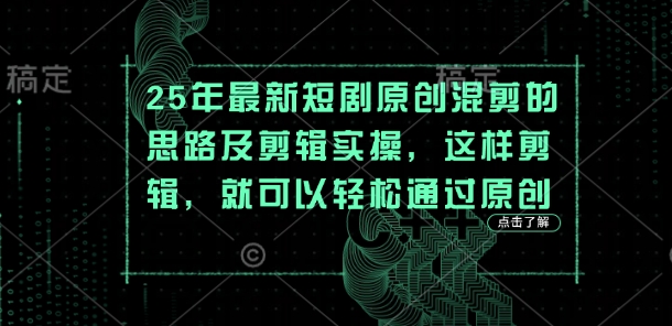 25年最新短剧原创混剪的思路及剪辑实操，这样剪辑，就可以轻松通过原创-汇课新知资源网