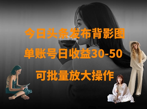 今日头条发布背影图，单账号日收益30-50，可放大操作-汇课新知资源网