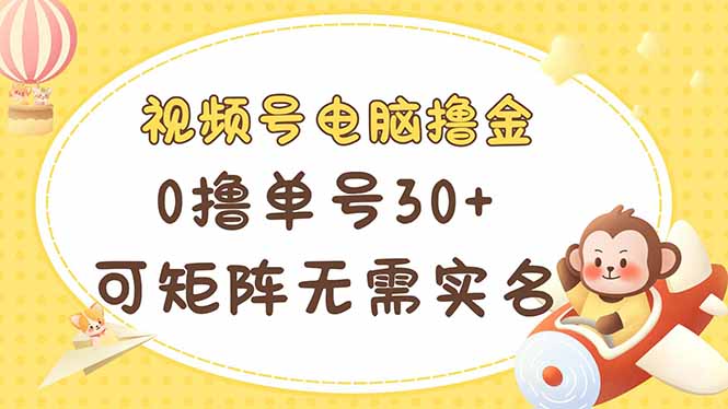 视频号电脑撸金 0撸单号30+ 可矩阵 无需实名多号多得-汇课新知资源网