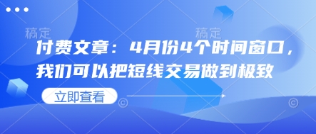 付费文章：4月份4个时间窗口，我们可以把短线交易做到极致-汇课新知资源网
