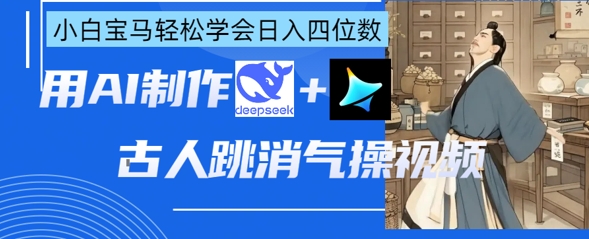 AI古人跳消气操视频制作，deepseek+即梦，小白宝马轻松学会日入四位数-汇课新知资源网