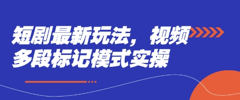 短剧最新玩法，视频多段标记模式实操-汇课新知资源网