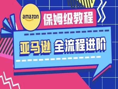 亚马逊保姆级全流程实操教程-跨境电商教程-汇课新知资源网