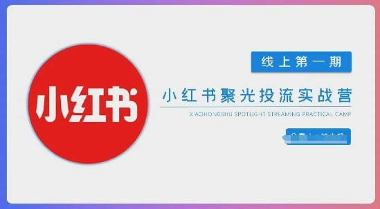 小红书聚光陪跑第一期，教你从0到1玩转小红书聚光投流，搭建小红书付费投流团队，更快的见到效果-汇课新知资源网