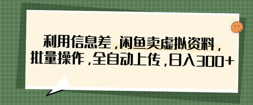 利用信息差，闲鱼卖虚拟资料，批量操作，全自动上传，日入3张-汇课新知资源网
