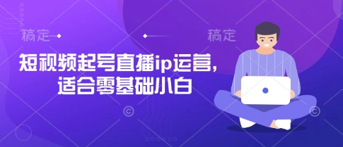 短视频起号直播ip运营，适合零基础小白-汇课新知资源网