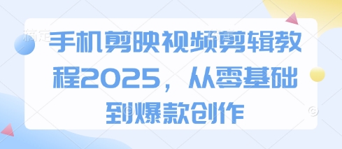手机剪映视频剪辑教程2025，从零基础到爆款创作-汇课新知资源网