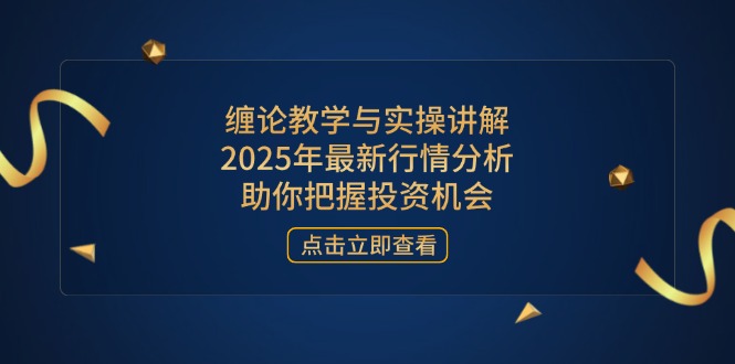 缠论教学与实操讲解，2025年最新行情分析，助你把握投资机会-汇课新知资源网
