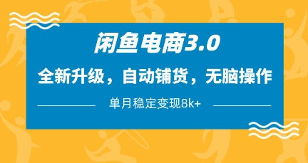 闲鱼电商3.0，全新升级，自动铺货，无脑操作，单月稳定变现8k+【揭秘】-汇课新知资源网