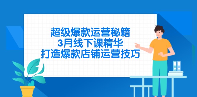 超级爆款运营秘籍，3月线下课精华，打造爆款店铺运营技巧-汇课新知资源网