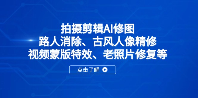 拍摄剪辑AI修图：路人消除、古风人像精修、视频蒙版特效、老照片修复等-汇课新知资源网