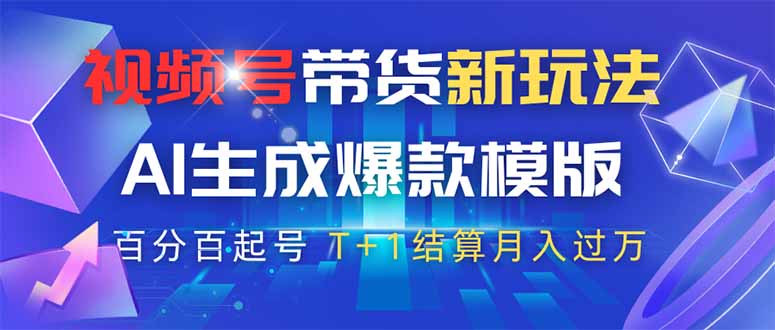 视频号带货新玩法，AI生成，百分百原创爆款模版 百分百起号，高佣商品T…-汇课新知资源网