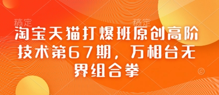 淘宝天猫打爆班原创高阶技术第67期，万相台无界组合拳-汇课新知资源网