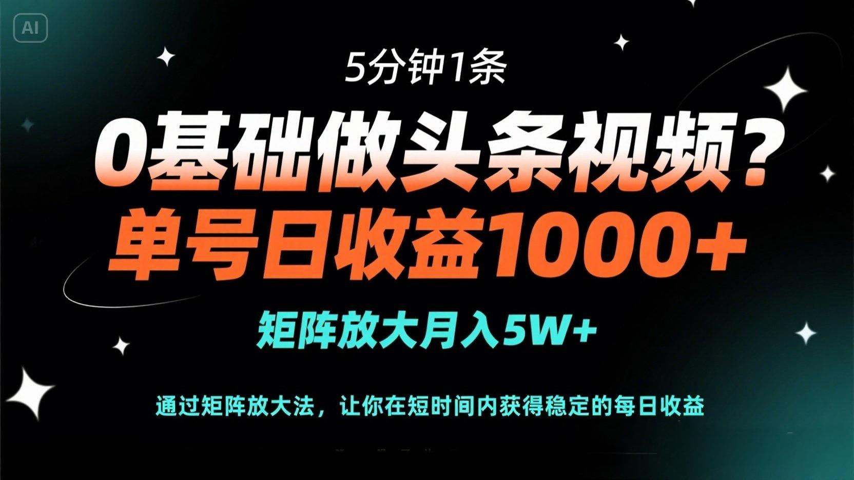 0基础做头条视频？5分钟1条，单号日收益1000+，矩阵放大月入5W+-汇课新知资源网