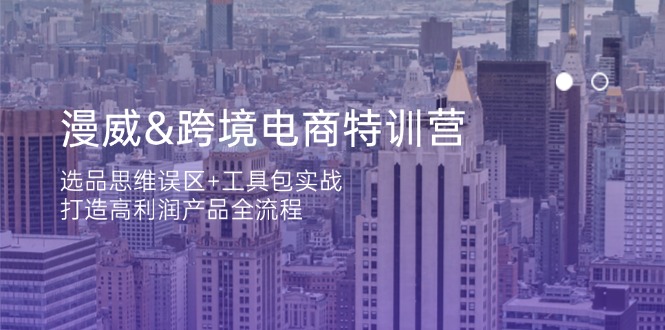 漫威 跨境电商特训营：选品思维误区+工具包实战，打造高利润产品全流程-汇课新知资源网