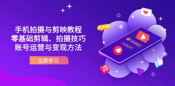 抖音手机拍摄与剪映教程：零基础剪辑、拍摄技巧到账号运营与变现方法-汇课新知资源网