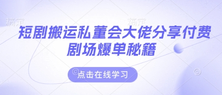 短剧搬运私董会大佬分享付费剧场爆单秘籍-汇课新知资源网