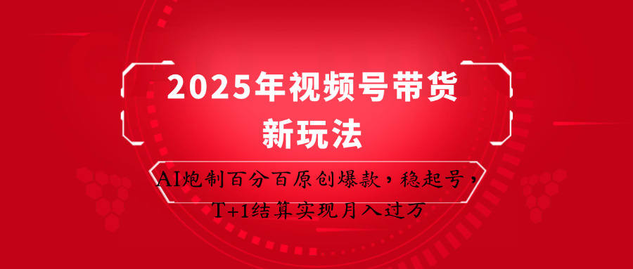 2025年视频号带货新玩法：AI炮制百分百原创爆款，稳起号，T+1结算实现月入过万-汇课新知资源网