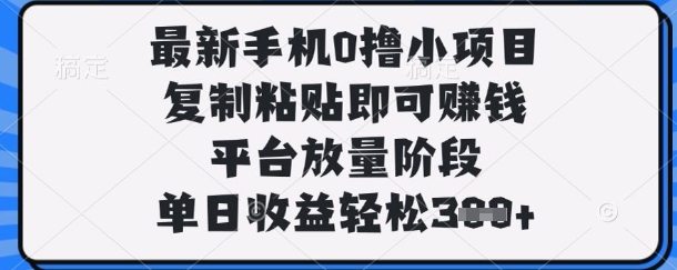 最新手机0撸小项目，复制粘贴即可挣钱，平台放量阶段，单日收益轻松3张+【揭秘】-汇课新知资源网