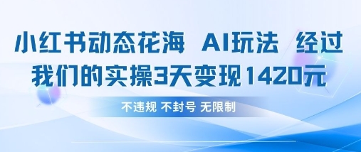 小红书动态花海AI玩法，我们实操3天变现1420-汇课新知资源网