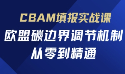 CBAM填报实战课，欧盟碳边界调节机制，从零到精通-汇课新知资源网
