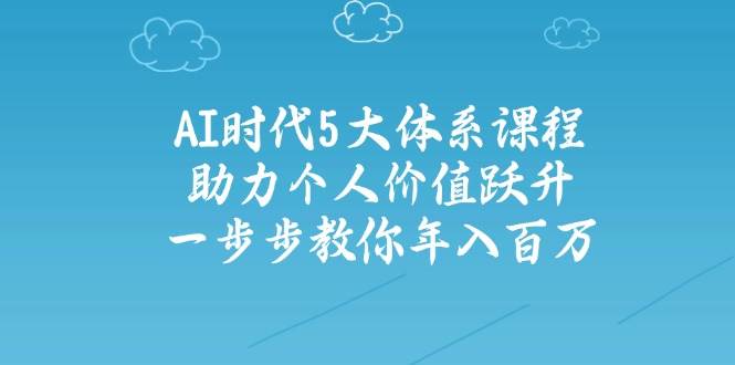 人工智能时代五大体系课程：助力个人价值跃升，一步步教你年入百万-汇课新知资源网