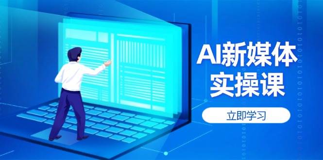 AI新媒体实操课，快速提升账号权重，打造高曝光主页与爆款内容-汇课新知资源网