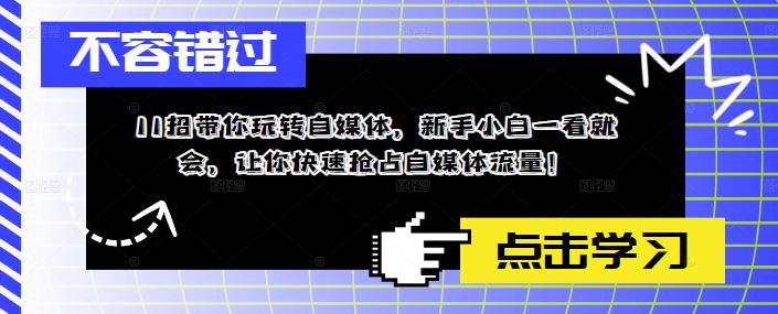 11招带你玩转自媒体,新手小白一看就会,让你快速抢占自媒体流量!-汇课新知资源网