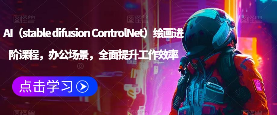 AI(stable difusion ControlNet)绘画进阶课程,办公场景,全面提升工作效率-汇课新知资源网
