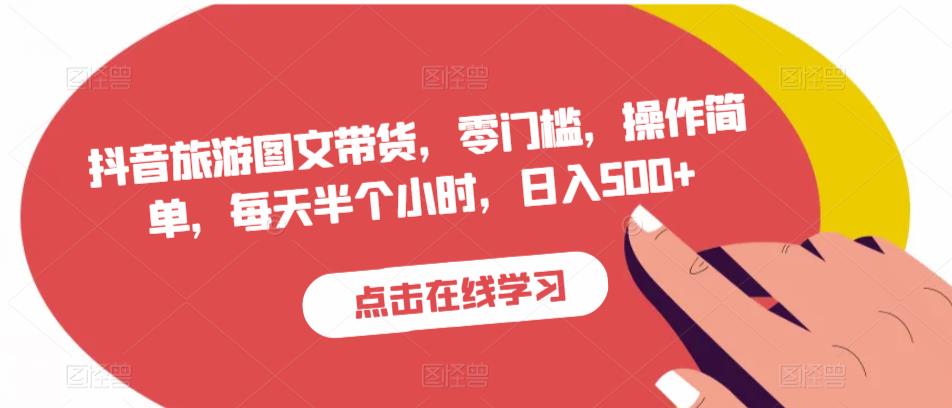 抖音旅游图文带货,零门槛,操作简单,每天半个小时,日入500+-汇课新知资源网