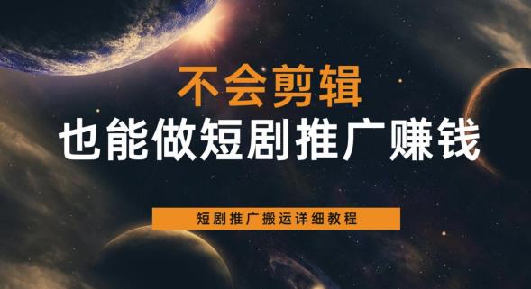 不会剪辑也能做短剧推广赚钱,短剧推广搬运详细教程-汇课新知资源网