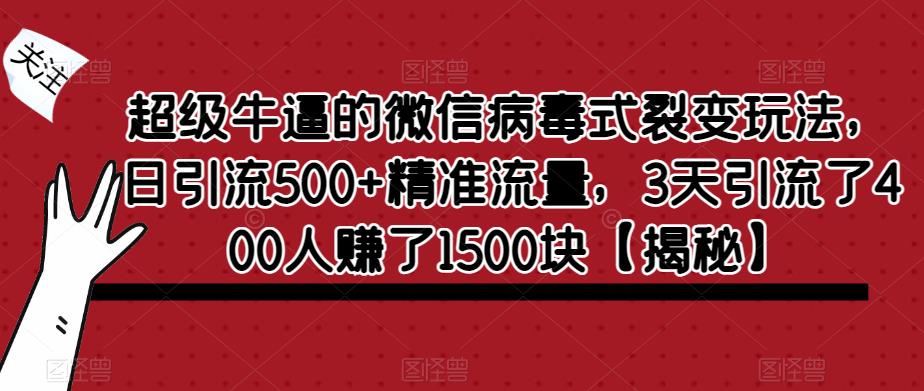 超级牛逼的微信病毒式裂变玩法，日引流500+精准流量，3天引流了400人赚了1500块【揭秘】-汇课新知资源网