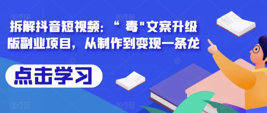 拆解抖音短视频：“毒”文案升级版副业项目，从制作到变现一条龙-汇课新知资源网